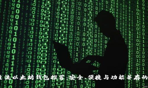 2023年主流以太坊钱包推荐：安全、便捷与功能并存的优质选择