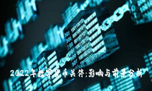 2022年数字货币关停：影响与前景分析
