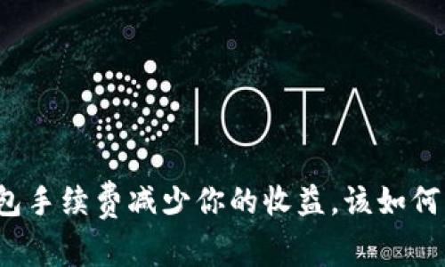 TP钱包手续费减少你的收益，该如何应对？