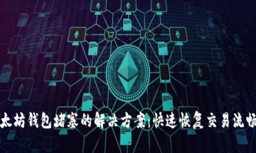 以太坊钱包堵塞的解决方案：快速恢复交易流畅性