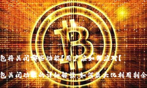 tp钱包将关闭哪些功能？用户应如何应对？

tp钱包关闭功能的详细解读：如何最大化利用剩余服务