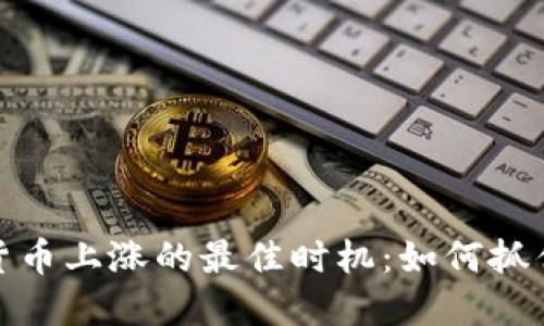 揭示数字货币上涨的最佳时机：如何抓住盈利机会