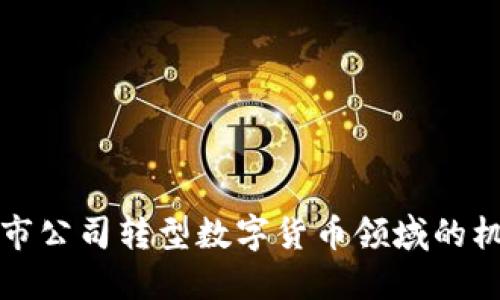福建省上市公司转型数字货币领域的机遇与挑战