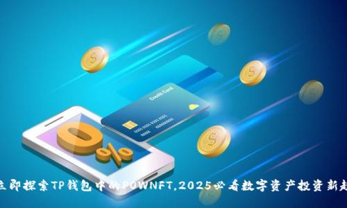 : 立即探索TP钱包中的POWNFT，2025必看数字资产投资新趋势