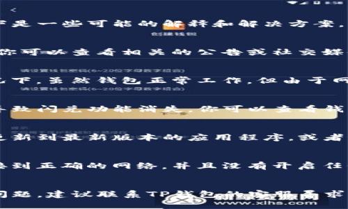 如果你在使用TP钱包时发现闪兑功能消失了，可能有几个原因导致这种情况。以下是一些可能的解释和解决方案，供你参考。

1. 系统维护或更新
有时候，钱包应用会进行系统维护或更新，这可能会暂时影响某些功能的可用性。你可以查看相关的公告或社交媒体渠道，看看是否有任何关于维护的通知。

2. 区块链网络的拥堵
某些情况下，闪兑功能可能受区块链网络拥堵的影响而暂时无法使用。在这种情况下，虽然钱包正常工作，但由于网络延迟或交易拥堵，闪兑服务可能会受到限制。

3. 相关的代币支持变更
TP钱包的闪兑功能依赖于特定的代币支持。如果某些代币的支持发生变化，可能导致闪兑功能消失。你可以查看钱包的更新日志，了解哪些代币仍然支持闪兑。

4. 应用程序错误
在个别情况下，钱包应用可能存在bug或技术故障，导致闪兑功能无法使用。尝试更新到最新版本的应用程序，或者卸载并重新安装应用，看看能否解决问题。

5. 钱包设置问题
检查你的钱包设置，有时配置不当也可能导致某些功能失效。确保你的钱包是连接到正确的网络，并且没有开启任何阻止闪兑功能的设置。

结论
总的来说，TP钱包闪兑功能消失可能是由多种原因造成的。如果你仍然无法解决问题，建议联系TP钱包的客服寻求帮助。同时，保持关注其官网或社交媒体的最新动态，以获得实时信息和解决方案。