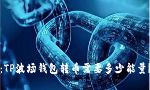 2025必看：TP波场钱包转币需要多少能量？立即了解！