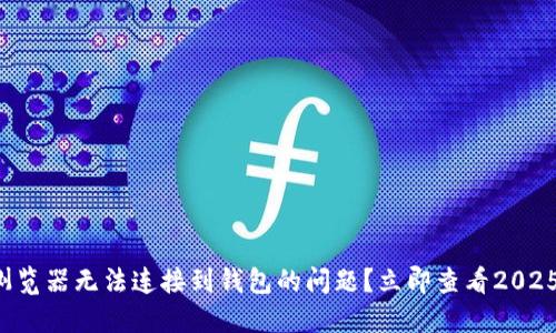 如何解决TP钱包浏览器无法连接到钱包的问题？立即查看2025年最新解决方案！