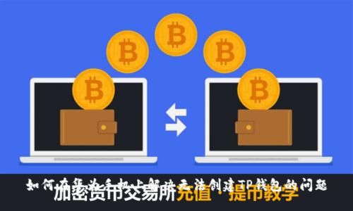 如何在华为手机上解决无法创建TP钱包的问题