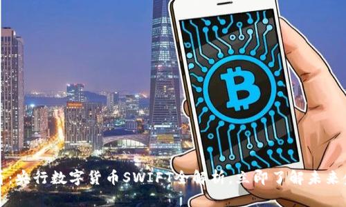 2025必看：央行数字货币SWIFT全解析，立即了解未来金融创新！