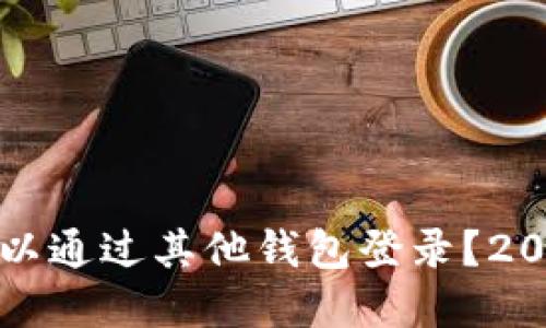 TP钱包是否可以通过其他钱包登录？2025年必看解答