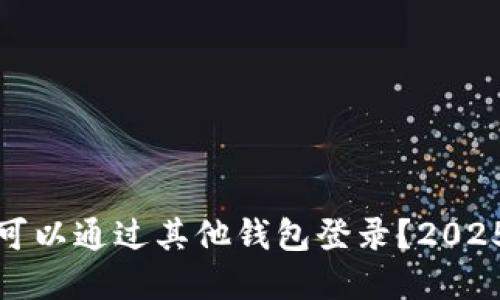 TP钱包是否可以通过其他钱包登录？2025年必看解答
