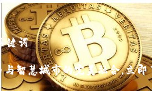 为您提供一个的和关键词

2025必看：数字货币与智慧城市的完美融合，立即了解未来科技的核心