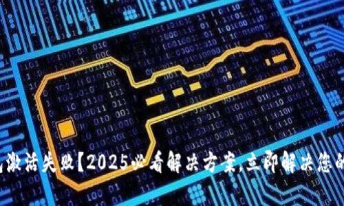 tp钱包激活失败？2025必看解决方案，立即解决您的问题！