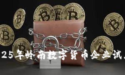 立即关注！2025年岭南数字货币企业试点的全景解析