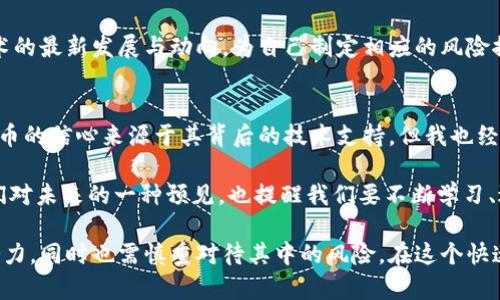 探索区块链数字货币：央视报道中的关键影响与未来趋势

区块链, 数字货币, 央视报道, 投资分析, 技术趋势/guanjianci

引言
在近几年来，随着科技的飞速发展，区块链技术和数字货币成为全球经济领域的新兴热点。尤其是央视的深入报道，更将这一话题推向了舆论的风口浪尖。那么，区块链到底是什么，它与数字货币之间有什么关系？央视的报道又给我们带来怎样的启示和思考呢？在这篇文章中，我们将对此进行深入探讨。

区块链的基本概念
区块链可以看作是一种去中心化的数据库技术，能够以加密的方式记录交易信息。它的核心在于通过分布式网络确保数据的安全性和可靠性。这意味着，任何人在网络中的一个节点上进行的交易，都会传播到网络的所有节点上，从而形成一个透明且无法篡改的账本。

这种技术的出现，打破了传统金融机构的垄断，实现了真正的价值转移。而中心化的金融模式往往是信息不对称和信任缺失的根源。区块链的去中心化特性，为人们提供了新的解决方案。

数字货币的崛起
数字货币是基于区块链技术所发行的货币形式，最著名的便是比特币。自2009年诞生以来，比特币就以其匿名性和去中心化的特点吸引了数以万计的投资者。央视关于数字货币的报道，详细介绍了其背后的技术原理及其可能的经济影响。

央视报道中提到，数字货币的出现正在改变金融市场的格局。尤其是在全球化的背景下，国家之间的货币对比变得频繁而复杂，这使得数字货币的价值储存和转移变得尤为重要。例如，当一个国际企业在进行跨国交易时，使用数字货币能够节省大量的时间和成本，避免了传统汇款过程中的各种麻烦。

央视报道的深刻洞察
央视近期的报道不仅仅停留在对区块链和数字货币的表面解读，而是从多个层面分析了这一新兴领域的风险和机遇。报道指出，虽然数字货币具有极大的潜力，但其价格波动、监管政策的不确定性以及技术实施的挑战，都是值得警惕的因素。

举个例子，2021年某国央行宣布禁止加密货币交易，导致市场大幅震荡，很多投资者遭受了巨大的损失。这一情况使得很多人在关注数字货币投资时，变得更加谨慎。在这样的背景下，央视的报道也提醒投资者要把风险放在首位，不可因风口而盲目追随。

数字货币的用户价值
数字货币的出现，为普通用户带来了多重价值。首先，它为用户提供了一个便捷的支付途径，尤其是对于小额交易，费用相对较低。例如，很多在线购物平台已经开始支持比特币支付，使得交易变得更加高效。

其次，数字货币还可以作为资产配置的一部分。许多投资者将数字货币视为一种保值的手段，尤其是在全球经济环境动荡时，数字货币能够避险于通货膨胀。例如，在南美某些国家，由于法定货币贬值严重，大量民众开始转向比特币作为稳定财富的工具。央视的报道对此进行了有关分析，帮助人们了解作为新兴资产的数字货币如何赋能个人财富管理。

技术趋势与未来展望
除了用户价值外，区块链和数字货币的技术趋势同样在央视的报道中得到强调。随着技术的不断创新与发展，尤其是在智能合约与去中心化金融（DeFi）的兴起，区块链的应用场景正变得越来越广泛。

例如，区块链在供应链管理、身份认证等领域的应用，为传统行业带来了新的机遇。最近，有一家大型电商平台通过区块链技术了其商品追溯系统，消费者可以方便地了解商品的来源及交易历史，提升了购买信任度。央视对此发表了看法，认为技术的不断成熟将推动区块链的广泛应用和普及。

投资者需关注的挑战
尽管区块链和数字货币前景广阔，但投资者在进入这一市场时仍需谨慎。央视报道中提到的一些主要风险包括监管政策的不确定性。在某些国家，加密货币仍属于灰色地带，而政府对其监管政策的变化，也可能会对整个市场造成震荡。

此外，技术的安全性也令人担忧。黑客攻击加密货币交易所的事件屡见不鲜，这使得一些投资者对安全性产生了疑虑。作为投资者，应定期关注区块链技术的最新发展与动向，为自己制定相应的风险控制措施。

个人看法与总结
从我的角度来看，区块链和数字货币的结合，是技术与经济的碰撞，极具创新性。但在享受这一技术红利的同时，理性投资显得至关重要。我对未来数字货币的信心来源于其背后的技术支持，但我也经历过市场波动带来的心理考验。在这一过程中，我逐渐意识到，保持冷静、关注长远发展才是破解市场波动之道。

在CEOs以及大公司的布局逐渐向数字货币倾斜的今天，明显的趋势是，用户的参与与教育是未来成功的关键。央视的报道不只是一条新闻，它提供了我们对未来的一种预见，也提醒我们要不断学习、适应变化的市场。

总而言之，区块链技术及其衍生的数字货币，正日益成为我们金融生活中不可或缺的一部分。通过央视的深入报道，我们得以更全面地了解它的价值和潜力，同时也需慎重对待其中的风险。在这个快速变化的时代中，唯有不断学习、与时俱进，才能在新的经济浪潮中立于不败之地。