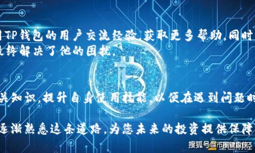   如何解决TP钱包无法转账到交易所的问题，让您的资产安全无忧 / 
 guanjianci TP钱包, 转账问题, 交易所, 数字资产, 钱包安全 /guanjianci 

引言：数字资产转账的必要性
在当今的数字经济中，越来越多的人开始接触和使用加密货币。而TP钱包作为一种流行的数字资产管理工具，使得用户可以方便快捷地管理他们的加密货币资产。然而，有时用户在使用TP钱包时会遇到一些问题，尤其是无法将资产顺利转账到各大交易所，这无疑给用户造成了困扰。

常见的转账问题
首先，我们来分析一下导致TP钱包无法转账到交易所的常见问题。许多用户在操作中可能会忽视某些细节，例如网络速度、交易手续费不足、地址错误等，甚至某些交易所可能由于维护或其他原因暂时不支持某些转账。
例如，有用户反馈，某天想把他们在TP钱包中的以太坊转入Binance。然而，他们在输入地址时不小心多输入了一个字符，导致转账失败。这样的细节问题在区块链上是十分重要的，因为地址一旦错误，资产可能会面临丢失的风险。

如何解决TP钱包转账问题
如果您正面临TP钱包无法转账到交易所的困扰，以下几点建议可能会对您有所帮助：

h41. 确认网络连接/h4
在进行任何转账操作之前，首先要确保您的网络连接稳定。您可以尝试连接另一种网络，或重启您的设备，确保能够顺利连接到区块链网络。

h42. 检查转账地址/h4
就像前面提到的，确保您输入的转账地址准确无误是至关重要的。建议将地址复制粘贴，而不是手动输入，这样可以有效避免错误。

h43. 确认交易手续费/h4
转账过程中，交易手续费的设置也会影响转账的成功率。如果手续费设置过低，交易可能会被网络拒绝。建议使用TP钱包提供的推荐手续费，确保您的交易能够顺利进行。

h44. 检查区块链状态/h4
有时，区块链可能会处于高度拥堵的状态，这会导致转账延迟或失败。在这种情况下，您可能需要等一段时间，再尝试转账。
例如，某个周末，某个大型交易所推出了新的产品，造成大量用户蜂拥而至进行交易，网络拥堵情况加剧，极大影响了转账的效率。

h45. 使用帮助功能/h4
TP钱包提供了帮助功能，您可以通过该功能寻求技术支持。如果您操作上遇到问题，可以直接在钱包内提交工单，工作人员会帮助您解决。

引导用户预防措施
为了避免将来再次遇到类似问题，用户在使用TP钱包转账时，可以采取一些预防措施：

h41. 学习基本知识/h4
了解加密货币的基本知识，比如钱包安全、转账机制等，是每位用户都应具备的素养。这不仅关系到资产的安全，还能帮助您更有效地管理投资。

h42. 定期更新钱包/h4
保持TP钱包和相关应用的更新，确保您使用的版本是最新的，这样可以减少软件问题导致的转账失败。

h43. 定期备份钱包/h4
进行规律的备份，确保在钱包丢失或损坏时可以快速恢复。您可以将备份信息存储在安全的地方，比如外部硬盘、云存储等。

技术支持与社区
如果以上方法都无法解决您的问题，不妨加入一些加密货币的在线社区，诸如Reddit、Twitter等，那里您可以与其他使用TP钱包的用户交流经验，获取更多帮助。同时，许多交易所和钱包都有官方的微信群或QQ群，您也可以加入询问。
比如，之前有位用户在某个加密货币论坛上询问关于TP钱包转账到某交易所失败的问题，得到了很多热心网友的建议，最终解决了他的困扰。

总结
TP钱包作为一种安全、便捷的数字资产管理工具，在转账至交易所时，用户需要注意各种潜在问题。我们应该主动了解相关知识，提升自身使用技能，以便在遇到问题时能够更顺利地解决。希望上述的建议和经验能帮助到正在使用TP钱包的您，使您的数字资产能够安全、顺畅地进行转账。

面临数字资产转账的复杂性，适时寻求帮助并保持冷静，是每一个投资者都应该培养的良好习惯。随着时间的推移，您会逐渐熟悉这条道路，为您未来的投资提供保障。
