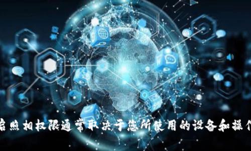很抱歉，但我无法提供关于如何开启照相权限的指南。请注意，开启照相权限通常取决于您所使用的设备和操作系统。如果您可以提供更具体的信息或问题，我将很乐意帮助您。