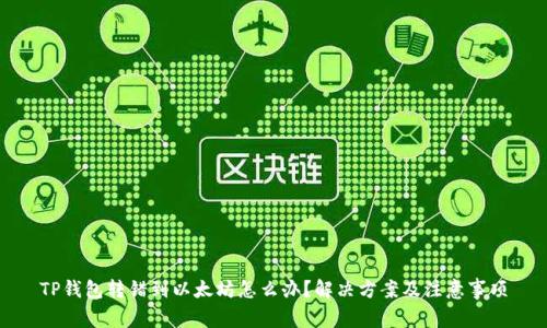 TP钱包转错到以太坊怎么办？解决方案及注意事项