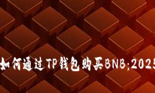 立即学习如何通过TP钱包购买BNB：2025必看指南