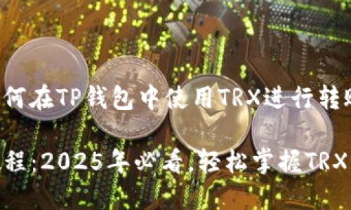 以下是关于如何在TP钱包中使用TRX进行转账的详细介绍。

TP钱包转账教程：2025年必看，轻松掌握TRX转账技巧