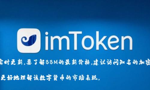 截至我获取信息的时间（2023年10月），关于BBM（可能指的是某种特定的数字货币）的价格数据会不断变化，因为数字货币市场非常波动且实时更新。要了解BBM的最新价格，建议访问知名的加密货币交易所网站或使用加密货币相关的行情查询工具，比如CoinMarketCap、CoinGecko等，这些平台能提供实时的市场价格、交易量等信息。

如果你对BBM的背景、功能或潜在价值感兴趣，可以了解它的白皮书，查看其在实际使用中的应用案例，以及社区的反馈等，这些也可能帮助你更好地理解该数字货币的市场表现。