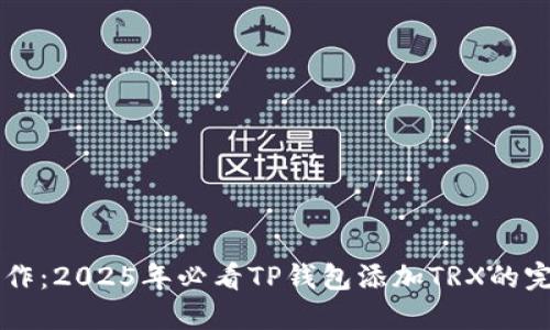 立即操作：2025年必看TP钱包添加TRX的完整指南