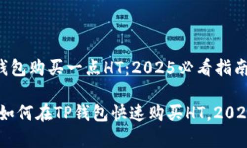 如何在TP钱包购买一点HT：2025必看指南

立即学习！如何在TP钱包快速购买HT，2025必看攻略