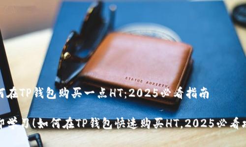 如何在TP钱包购买一点HT：2025必看指南

立即学习！如何在TP钱包快速购买HT，2025必看攻略