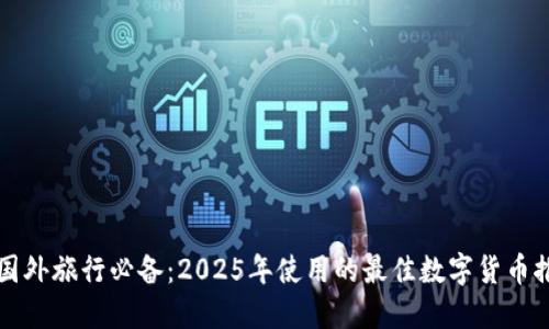 去国外旅行必备：2025年使用的最佳数字货币推荐
