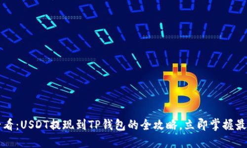 2025必看：USDT提现到TP钱包的全攻略，立即掌握最新方法！