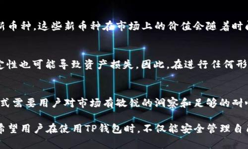 在讨论“币转到TP钱包有收益吗”这个问题之前，我们首先需要明确几个概念。TP钱包是一个多链数字资产钱包，用户可以在其中存储、转账和管理不同类型的加密货币。由于加密货币的特性以及市场的动态性，用户在使用钱包的过程中常常会想知道是否可以通过转账或存储获得收益。接下来，我们将详细探讨这个问题。

什么是TP钱包？
TP钱包，即Trust Wallet，是一个去中心化的多链数字资产钱包，允许用户安全地存储、发送和接收各种数字货币。它支持以太坊、比特币、BNB等多种主流币种，并且提供了一系列便捷的功能，如DApp浏览、流动性挖矿等。因此，用户在使用TP钱包的过程中，不仅可以简单地管理资产，还能参与到更广泛的加密生态系统中。

币转账的基本概念
在加密货币的世界里，转账是一项基本操作。用户可以将从不同交易所或其他钱包中获得的加密货币转入TP钱包。转账通常需要支付一定的网络手续费，这个费用会根据网络拥堵程度而有所不同。当用户将币转入TP钱包后，资产会实时显示在用户的账户中。

转账对收益的影响
在加密货币市场，收益通常指的是资产增值或通过持有获得的被动收益。转账本身并不会直接为用户带来收益，因为这只是一种资产的移动行为。然而，转入TP钱包后的资产，可以通过以下几种方式获得收益：

1. 持币生息
许多加密钱包提供了持币生息的功能，用户在将资产转入TP钱包后，可以选择将资产锁定在某个协议中，从而获得一定的利息回报。例如，一些稳定币在存放时，用户可以通过DeFi（去中心化金融）平台获得比传统银行高出许多的年利率。这种收益是根据用户选择的项目和锁定资产的数量而定的。

2. 参与流动性挖矿
此外，用户可以利用转入TP钱包的资产参与流动性挖矿。流动性挖矿是指用户将他们的加密资产提供给交易所或平台，以便其他交易者进行交易，从中获得交易手续费分成。这种方式通常需要用户对市场有一定了解，投资风险相对较高，但如果操作得当，收益也是相当可观的。

3. 代币增值
转入TP钱包的资产本身也可能会增值。例如，比特币和以太坊等主流币种，常常会随着市场趋势而波动，用户只需持有这些币种，等待时机合适后再进行出售，就有可能获得可观收益。有效的投资策略和市场判断能力在这种情况下显得尤为重要。

4. 参与新项目或空投
在加密货币行业内，新项目的推出时常伴随着空投活动。如果用户将某些币种资产存放在TP钱包中，就有可能参与到新项目的空投，获得新币种。这些新币种在市场上的价值会随着时间的推移而变化，有时能为用户带来意外的惊喜。

风险与收益的权衡
尽管通过TP钱包可以实现多种收益方式，但同时也要意识到其中潜在的风险。例如，参与流动性挖矿可能遭遇“无常损失”，而市场的不稳定性也可能导致资产损失。因此，在进行任何形式的投资之前，用户应该仔细考量自己的风险承受能力，并且充分了解所参与项目的背景与走势。

总结
总的来说，虽然单纯的将币转入TP钱包并不会直接带来收益，但在它的支持下，用户可以通过多种方式实现资产增值。同时，选择合适的方式需要用户对市场有敏锐的洞察和足够的耐心。最重要的是，始终要谨记投资有风险，切勿盲目跟风。

通过以上的分析，我们可以看到，TP钱包不仅是一个存储和转移数字资产的工具，更是一个能为用户提供多样化收益可能性的金融平台。希望用户在使用TP钱包时，不仅能安全管理自己的数字资产，更能把握市场机会，实现收益上的增长。