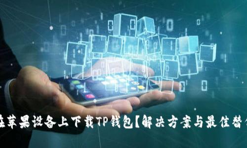 无法在苹果设备上下载TP钱包？解决方案与最佳替代选择