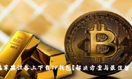 无法在苹果设备上下载TP钱包？解决方案与最佳替代选择