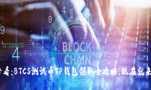 2025必看：BTCS测试币TP钱包领取全攻略，现在就来Get吧！