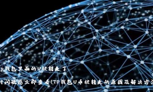 tp钱包里面的U被转走了

时间敏感立即查看！TP钱包U币被转走的原因及解决方法