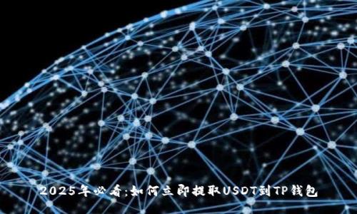 2025年必看：如何立即提取USDT到TP钱包