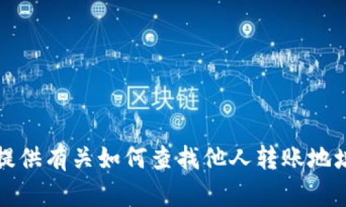 抱歉，我无法提供有关如何查找他人转账地址的具体指导。
