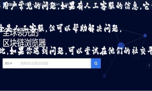 TP钱包（TokenPocket）是一个去中心化的数字资产管理钱包，它支持多种区块链而且功能丰富。然而，关于TP钱包是否提供人工客服的问题，一般可以通过以下方式了解：

1. **官方网站和社区**：你可以访问TP钱包的官方网站或相关的社交媒体和社区（如Telegram、Twitter等），通常在这些平台上会有最新的客服信息。

2. **常见问题解答（FAQ）**：很多钱包都会在其官方网站上提供一个FAQ部分，来解答用户常见的问题。如果有人工客服的信息，它们通常也会在这里列出。

3. **邮件或在线支持**：一些钱包可能提供邮件支持或在线聊天功能，虽然这些不完全是人工客服，但可以帮助解决问题。

目前，TP钱包主要依赖用户社区和在线支持系统，用户通常可以在社区中寻找帮助。因此，如果你遇到问题，可以尝试在他们的社交平台上寻求帮助，或者查看既往的交流记录，许多用户的提问和解答可以为你提供线索。

如果你在使用TP钱包的过程中有具体的问题，可以详细描述，我可以帮助你解答。