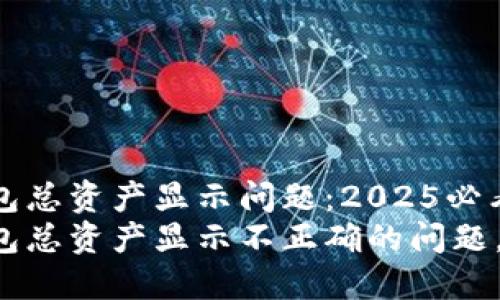 如何解决TP钱包总资产显示问题：2025必看指南
立即解决TP钱包总资产显示不正确的问题，2025必看指南