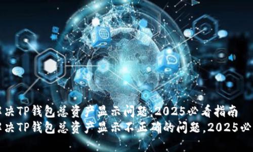 如何解决TP钱包总资产显示问题：2025必看指南
立即解决TP钱包总资产显示不正确的问题，2025必看指南