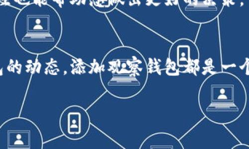 若您想在钱包应用中添加观察钱包（通常指的是观察某个特定地址的区块链资产），下面是一些基本步骤，供您参考。这些步骤以常见的钱包应用为例，具体操作可能会有所不同：

1. 获取钱包地址
首先，您需要获取您想要观察的钱包地址。这通常是一个长字符串，由字母和数字组成。在使用前，请确保该地址是有效且经过验证的。

2. 打开您的钱包应用
接下来，打开您所使用的钱包应用程序。这可以是手机上的应用，也可以是桌面版本。确保您已经成功登录到您的账户。

3. 查找