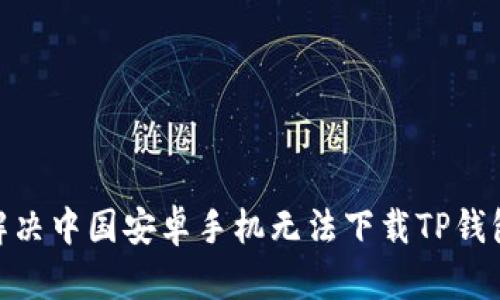 2025必看：解决中国安卓手机无法下载TP钱包的完美方案