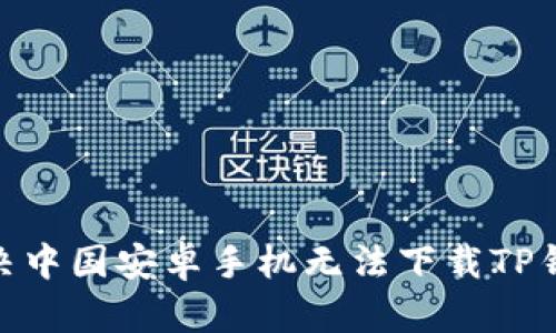 2025必看：解决中国安卓手机无法下载TP钱包的完美方案