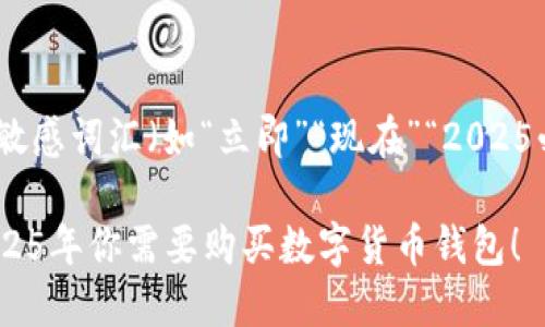 思考一个的，加入时间敏感词汇（如“立即”“现在”“2025必看”），促使读者点击 

立即了解：为什么在2025年你需要购买数字货币钱包！