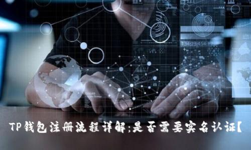 TP钱包注册流程详解：是否需要实名认证？