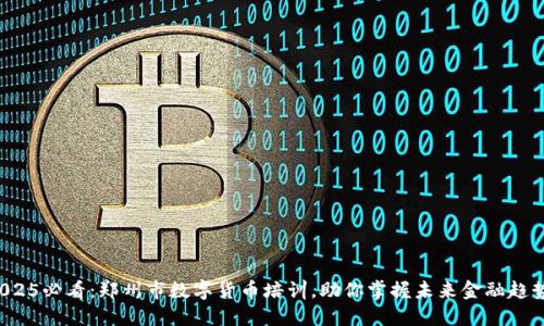 2025必看：郑州市数字货币培训，助你掌握未来金融趋势！