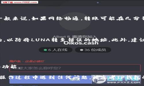 在将LUNA转移到TP钱包之前，我们需要确保大家充分了解操作的过程以及相关步骤。以下是一个详细的步骤指南，帮助你顺利完成这项操作。

### 如何将LUNA转移到TP钱包

#### 第一步：准备工作

在开始之前，请确保您已经完成以下步骤：

1. **下载TP钱包**：首先，如果您还没有下载TP钱包，请前往官方渠道下载并安装。TP钱包是一款支持多种数字货币的移动钱包。
   
2. **创建/导入钱包**：如果您是新用户，按照提示创建一个新的钱包。如果您已经有一个钱包，可以通过助记词或私钥导入。

3. **确认网络设置**：确保您在TP钱包中选择了LUNA所在的网络（如Terra网络）。

#### 第二步：获取LUNA的接收地址

1. **打开TP钱包**：打开您已安装的TP钱包应用。

2. **选择LUNA**：在主界面中找到并选择LUNA。如果您没有看到LUNA，您可能需要点击“添加代币”来找到它。

3. **获取地址**：点击接收按钮，您将看到您的LUNA接收地址。请确保复制此地址，以便后续使用。

#### 第三步：从其他钱包或交易所转出LUNA

1. **登录您的交易所或钱包**：无论您是从哪个钱包或交易所转出LUNA，首先登录该平台。

2. **选择转出选项**：在您的账户中找到“提现”或“转出”选项。

3. **输入接收地址**：粘贴您从TP钱包获取的LUNA接收地址。

4. **输入转出数量**：接下来，输入您希望转到TP钱包的LUNA数量。

5. **确认交易**：仔细检查您输入的信息，确认无误后，点击确认或提交。

#### 第四步：等待确认

1. **查看交易状态**：一旦您提交了转出请求，您可以在交易所或钱包的交易记录中查看状态。通常，转账需要一定时间来确认。

2. **检查TP钱包**：在TP钱包中，您可以查看您的LUNA余额，等待资产到达。如果一段时间后仍未到账，请检查您是否正确输入了接收地址。

### 常见问题解答

#### LUNA转账需要多长时间？

LUNA的转账时间取决于网络的拥堵情况和交易所的处理速度。一般来说，如果网络畅通，转账可能在几分钟内完成。

#### 如何确保交易安全？

在进行转账时，请务必仔细确认接收地址，确保它是完整且正确的，以防将LUNA转至错误的地址。此外，建议开启双重认证、使用强密码和定期备份助记词，增加钱包安全性。

### 小贴士

- 在进行大额资产转账之前，可以尝试先转小额进行验证。
- 请保持应用和钱包的最新状态，以确保您获得最新的安全性和功能。

通过以上步骤，您应该能够顺利地将LUNA转移到TP钱包。如果在操作过程中遇到任何问题，请参考TP钱包的官方文档或寻求相关技术支持的帮助。
