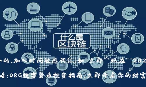 思考一个的，加入时间敏感词汇（如“立即”“现在”“2025必看”）

2025必看：ORG数字货币投资指南，立即开启你的财富之旅！