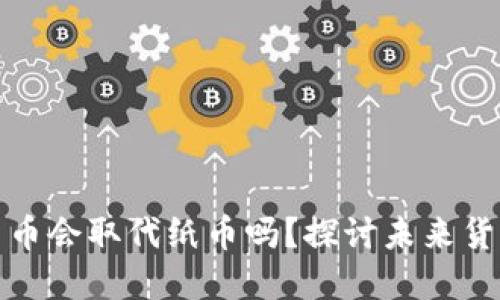 央行数字货币会取代纸币吗？探讨未来货币发展趋势