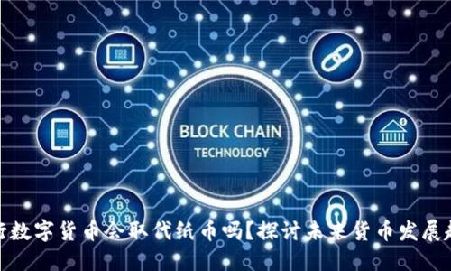 央行数字货币会取代纸币吗？探讨未来货币发展趋势